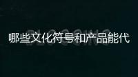 哪些文化符号和产品能代表“国潮”？