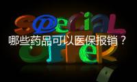 哪些药品可以医保报销？一键查询，快试试