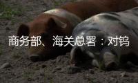 商务部	、海关总署	：对钨、碲
、铋、钼、铟相关物项实施出口管制