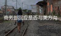 商务部回应是否与美方沟通	：“解铃还须系铃人”