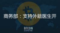商务部：支持外籍医生开设诊所