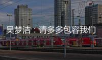 吴梦洁：请多多包容我们	，以后还会给大家带来更多惊喜