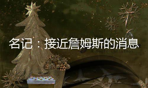”接近热火、詹姆快船