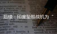后续
：印度坠毁战机为“美洲虎”	，两名飞行员均已遇难