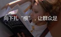向下扎“根”	
，让群众足球“热”起来“火”起来