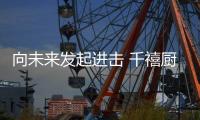 向未来发起进击 千禧厨宝凝心聚力谋发展