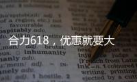 合力618

，优惠就要大！钜惠狂欢	，好礼送不停�	！