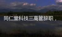 同仁堂科技三高管辞职�，利润下滑待解
