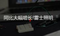 同比大幅增长!雷士照明第一季度成绩单	�，公布!