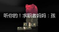 听你的！求职者妈妈
：孩子喜欢的工作就是最好的工作