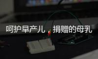呵护早产儿，捐赠的母乳比药更珍贵
