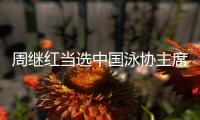 周继红当选中国泳协主席	，曾为国摘得首枚奥运跳水金牌