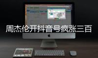 周杰伦开抖音号疯涨三百万粉丝	，全网喊话“王回来了”！