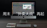 周末，“外卖大战”再起！