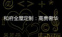 和府全屋定制：高贵奢华的欧式风 蕴含生活的千姿百态