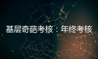基层奇葩考核：年终考核近百项 还要花钱制“专题片”