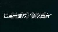 基层干部成“会议替身”
？“作风病”得治！