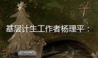 基层计生工作者杨理平：计生协的昨天与今天｜我这十年