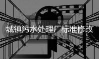 城镇污水处理厂标准修改�，改了啥？