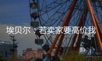 埃贝尔：若卖家要高价我们就不会接受
，不但没损失还展现拜仁实力