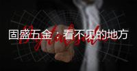 固盛五金：看不见的地方�，才见真功夫