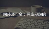 固装师五金：民族品牌的坚守与远征