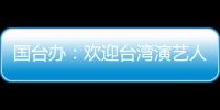 国台办：欢迎台湾演艺人员前来大陆发展