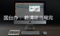 国台办： 赖清德当局完全暴露其跪美舔美的本质