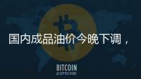 国内成品油价今晚下调，92号汽油重返 “6元时代”
