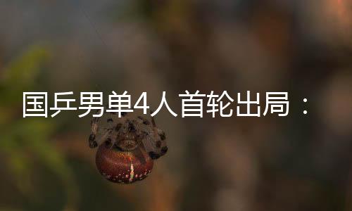国乒男单四人首轮出局