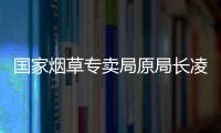 国家烟草专卖局原局长凌成兴落马

，反腐震荡至烟草系统最高级别