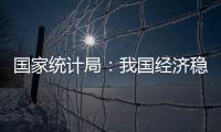 国家统计局：我国经济稳定运行有基础、有保障、有支撑