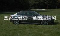 国家卫健委
：全国疫情风险总体可控 发生大规模疫情风险较小