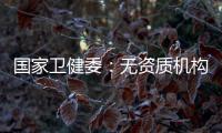 国家卫健委：无资质机构严禁开展产前筛查