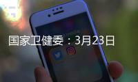 国家卫健委：3月23日新增本土感染者“2010+2722”