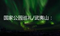 国家公园巡礼/武夷山：碧水丹霞 生命绿洲
