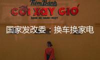 国家发改委：换车换家电都有补贴	，3000亿元超长期国债全面下达