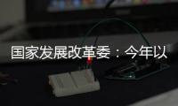 国家发展改革委：今年以来我国经济运行总体平稳