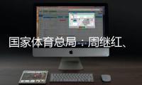 国家体育总局：周继红	、张晓蓬按国家有关规定办理退休手续
