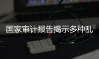 国家审计报告揭示多种乱象�，财政暂付款是什么样的难题？