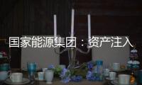 国家能源集团：资产注入
