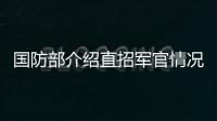 国防部介绍直招军官情况
：一流的军队欢迎一流的你