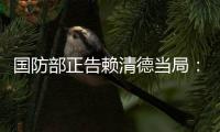 国防部正告赖清德当局：搞“台独”没有好下场