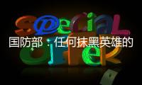 国防部：任何抹黑英雄的行为都将受到法律的严惩