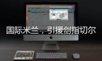国际米兰，引援剑指切尔西、巴黎圣日耳曼�，豪赌前1.7亿组合