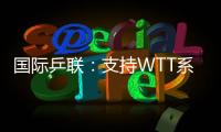 国际乒联：支持WTT系列赛优化改革措施