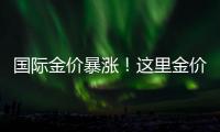 国际金价暴涨
！这里金价却“一直跌”	！什么情况？