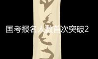 国考报名人数首次突破200万 西藏一职位竞争比达20000
：1