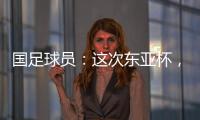 国足球员	：这次东亚杯，一定得要争取留点什么