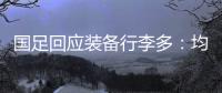 国足回应装备行李多
：均为球队训练和参赛必要物资
